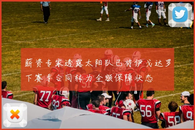 薪资专家透露太阳队已将伊戈达罗下赛季合同转为全额保障状态