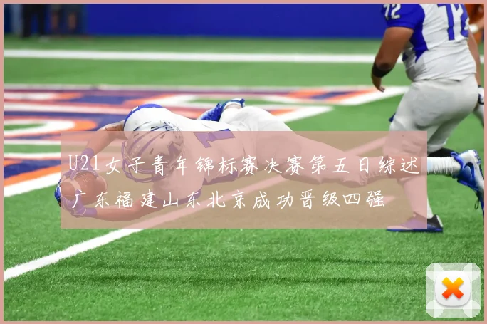 U21女子青年锦标赛决赛第五日综述广东福建山东北京成功晋级四强