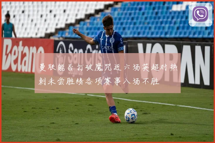 曼联能否打破魔咒近六场英超对热刺未尝胜绩各项赛事八场不胜