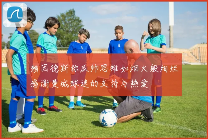赖因德斯称瓜帅思维如烟火般绚烂感谢曼城球迷的支持与热爱